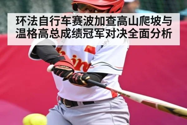 环法自行车赛波加查高山爬坡与温格高总成绩冠军对决全面分析