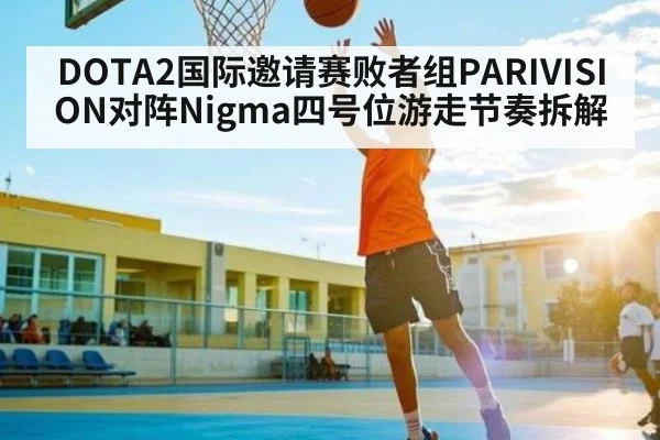 DOTA2国际邀请赛败者组PARIVISION对阵Nigma四号位游走节奏拆解